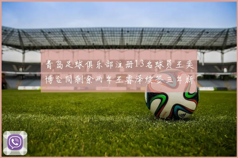 青岛足球俱乐部注册13名球员王奕博合同剩余两年王睿泽续签三年新合约