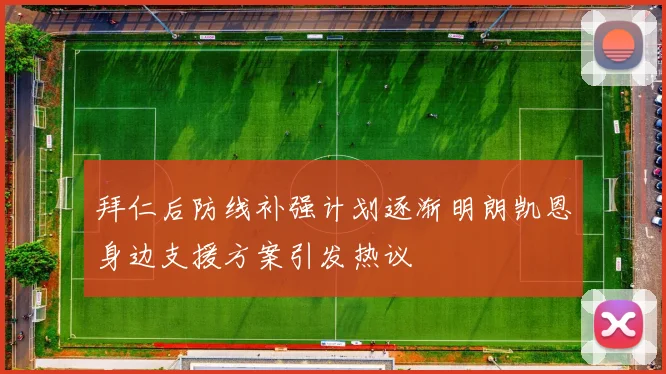 拜仁后防线补强计划逐渐明朗凯恩身边支援方案引发热议