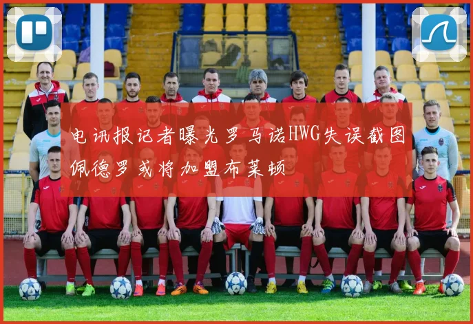 电讯报记者曝光罗马诺HWG失误截图佩德罗或将加盟布莱顿