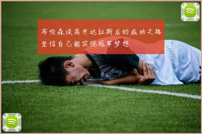 布伦森谈离开达拉斯后的成功之路坚信自己能实现冠军梦想