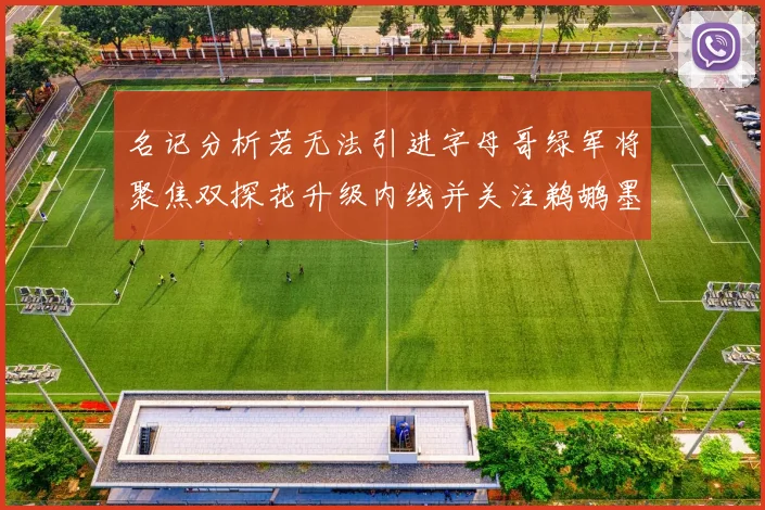 名记分析若无法引进字母哥绿军将聚焦双探花升级内线并关注鹈鹕墨菲